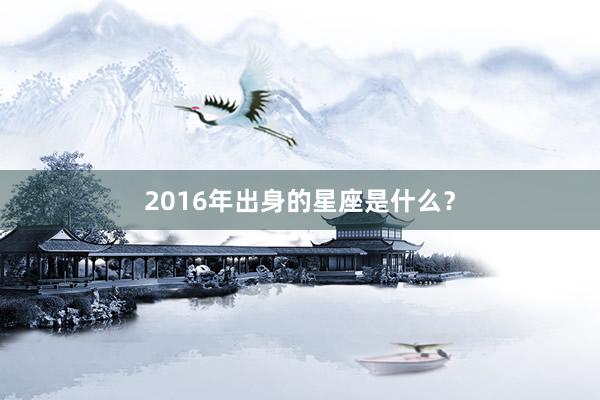 2016年出身的星座是什么？
