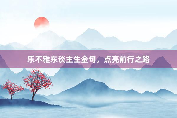 乐不雅东谈主生金句，点亮前行之路