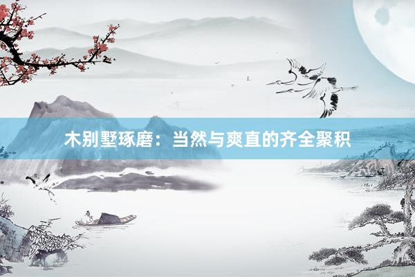 木别墅琢磨：当然与爽直的齐全聚积