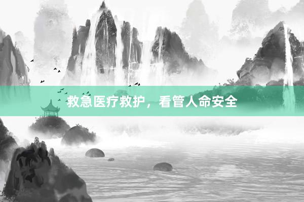 救急医疗救护，看管人命安全