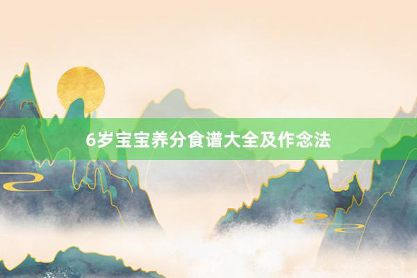 6岁宝宝养分食谱大全及作念法