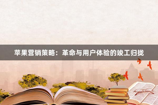 苹果营销策略：革命与用户体验的竣工归拢